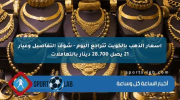 أسعار الذهب بالكويت تتراجع اليوم – شوف التفاصيل وعيار 21 يصل 28.700 دينار بالتعاملات